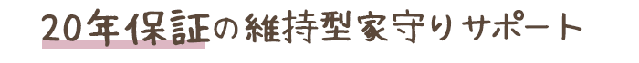 ２０年保証の意地管理型家守りサポート